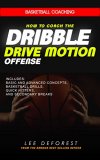 Basketball Coaching: How to Coach the Dribble Drive Motion Offense: Includes Basic and Advanced Concepts Basketball Drills Quick Hitters and Second